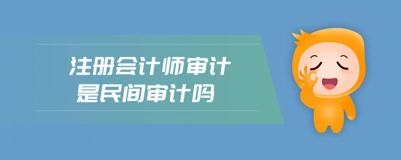 注冊會計(jì)師審計(jì)是民間審計(jì)嗎
