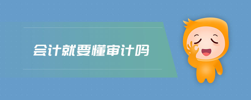 會(huì)計(jì)就要懂審計(jì)嗎