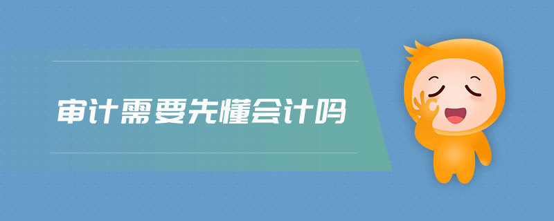 審計(jì)需要先懂會(huì)計(jì)嗎
