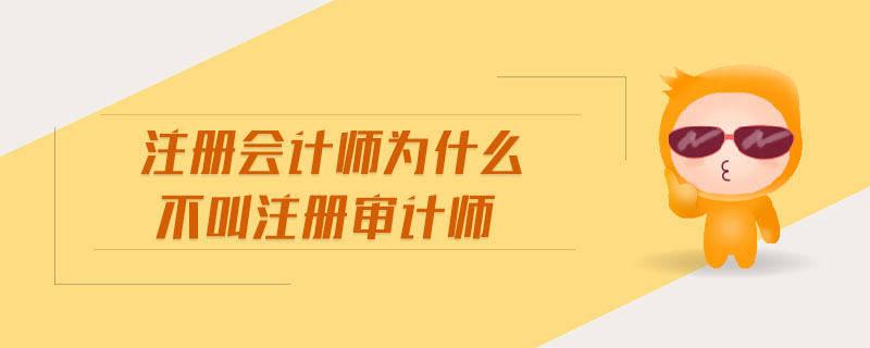 注冊會(huì)計(jì)師為什么不叫注冊審計(jì)師