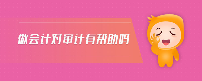 做會(huì)計(jì)對(duì)審計(jì)有幫助嗎