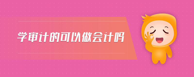 學(xué)審計(jì)的可以做會(huì)計(jì)嗎
