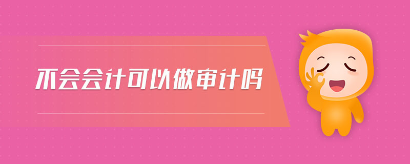 不會(huì)會(huì)計(jì)可以做審計(jì)嗎