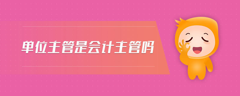 單位主管是會(huì)計(jì)主管嗎