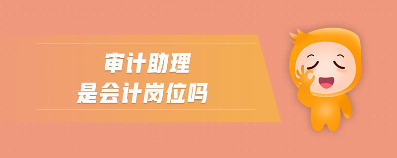 審計(jì)助理是會(huì)計(jì)崗位嗎