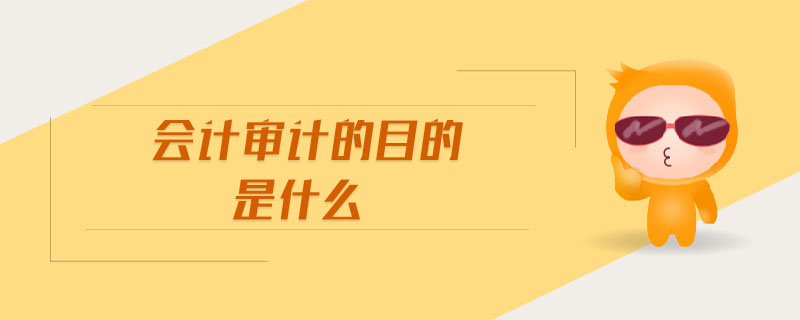 會(huì)計(jì)審計(jì)的目的是什么