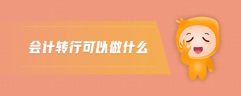 會計轉(zhuǎn)行可以做什么