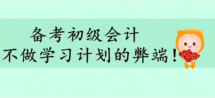 備考初級會計，不做學習計劃有哪些弊端,？