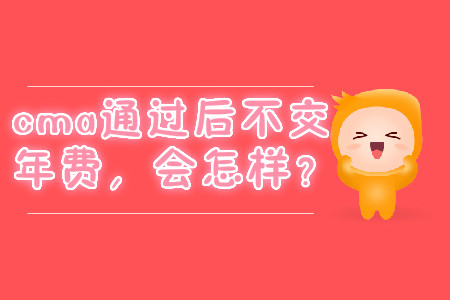 cma通過后不交年費,，會怎樣？