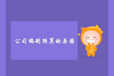 公司編制預(yù)算的原因_CMA考試P1考點