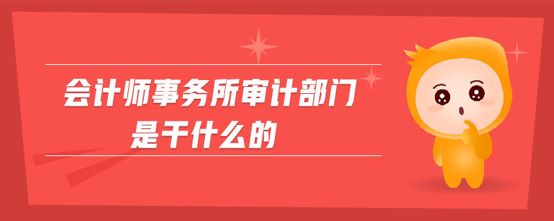 會計師事務(wù)所審計部門是干什么的
