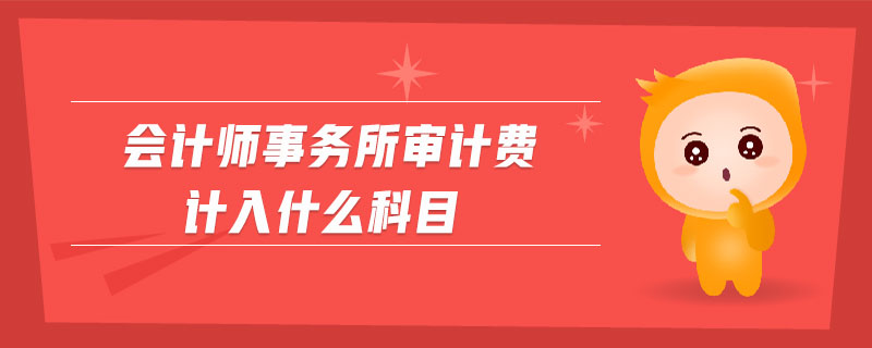 會計師事務(wù)所審計費(fèi)計入什么科目