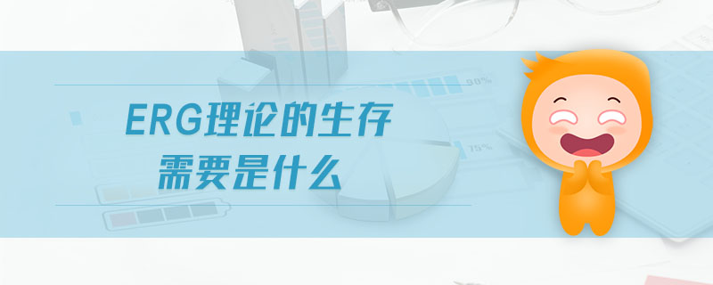 ERG理論的生存需要是什么