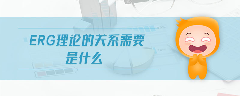 ERG理論的關(guān)系需要是什么