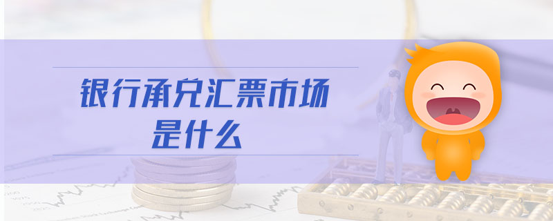 銀行承兌匯票市場(chǎng)是什么