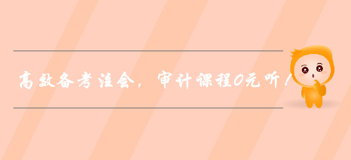 高效備考注冊會計師,，審計課程0元聽,！