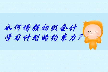 說到做不到,？這樣增強(qiáng)初級會計(jì)學(xué)習(xí)計(jì)劃的約束力,！