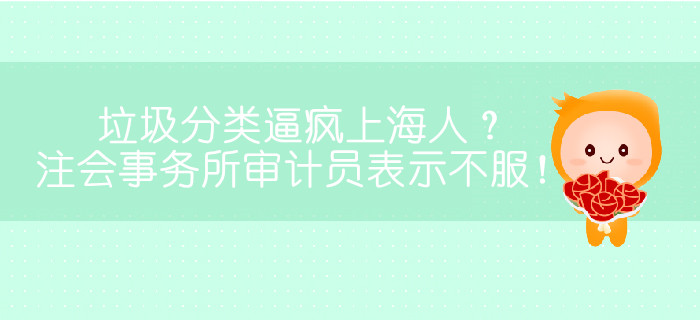 垃圾分類逼瘋上海人,？注會事務(wù)所審計(jì)員表示不服,！