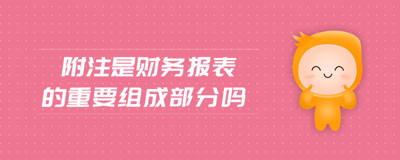 附注是財(cái)務(wù)報表的重要組成部分嗎