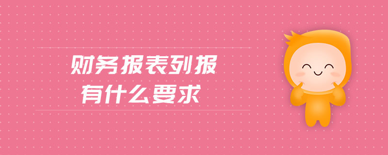 財(cái)務(wù)報(bào)表列報(bào)有什么要求