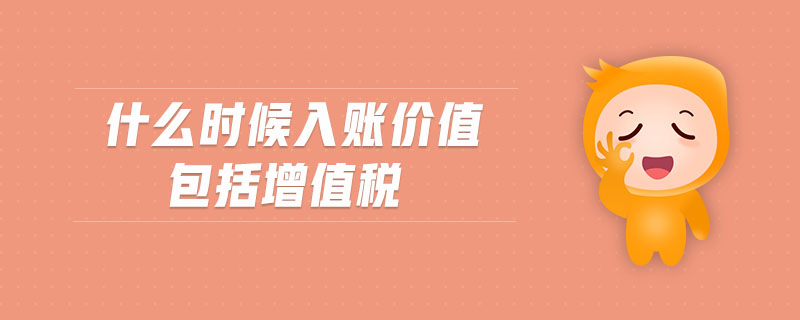 什么時(shí)候入賬價(jià)值包括增值稅