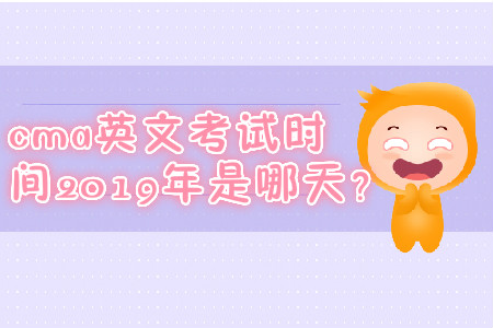 cma英文考試時間2019年是哪天,？