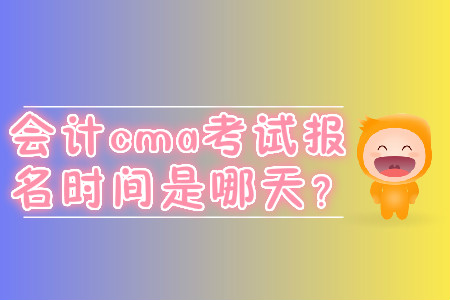 會計cma考試報名時間是哪天,？