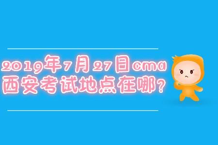 2019年7月27日cma西安考試地點在哪,？