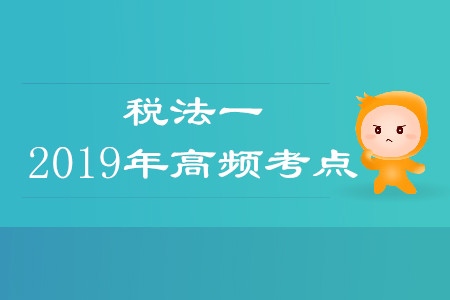 2019年稅務師《稅法一》高頻考點匯總