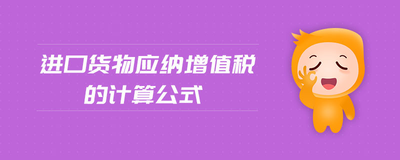 進(jìn)口貨物應(yīng)納增值稅的計(jì)算公式