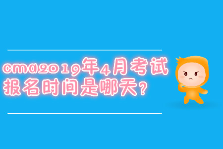 cma2019年4月考試報名時間是哪天,？