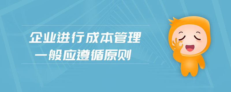 企業(yè)進行成本管理一般應遵循原則