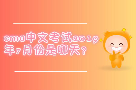 cma中文考試2019年7月份是哪天,？