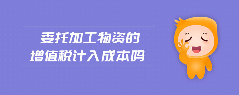委托加工物資的增值稅計入成本嗎