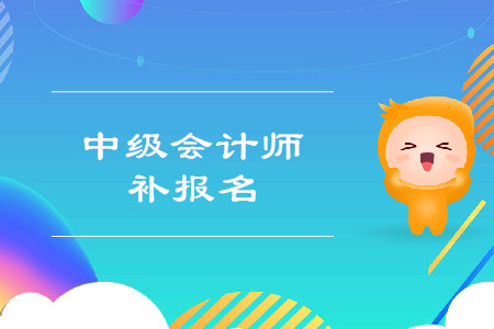 2020年廣東中級(jí)會(huì)計(jì)師補(bǔ)報(bào)名時(shí)間有沒(méi)有？