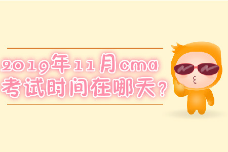 2019年11月cma考試時間在哪天,？