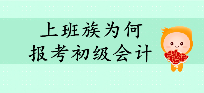 上班族紛紛報(bào)考初級會(huì)計(jì),？快來解讀他們的報(bào)考動(dòng)機(jī),！