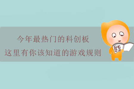 今年最熱門的科創(chuàng)板，這里有你該知道的游戲規(guī)則,！
