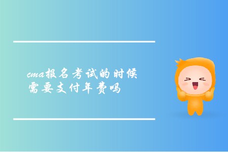 cma報(bào)名考試的時(shí)候需要支付年費(fèi)嗎