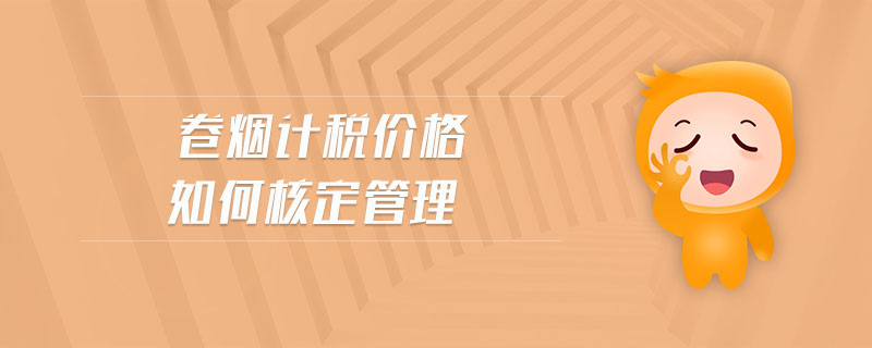 卷煙計稅價格如何核定管理