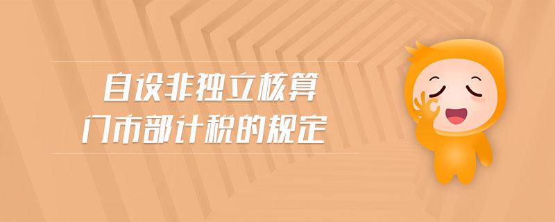 自設(shè)非獨(dú)立核算門市部計稅的規(guī)定