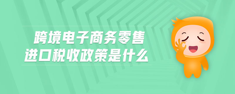 跨境電子商務(wù)零售進(jìn)口稅收政策是什么