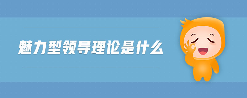 魅力型領(lǐng)導理論是什么