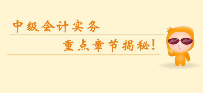 2019年中級(jí)會(huì)計(jì)實(shí)務(wù)科目重點(diǎn)章節(jié)揭秘！臨考無(wú)憂(yōu)逆襲提分,！