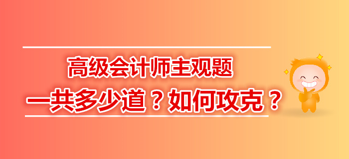 高級(jí)會(huì)計(jì)師主觀題一共多少道？如何攻克,？