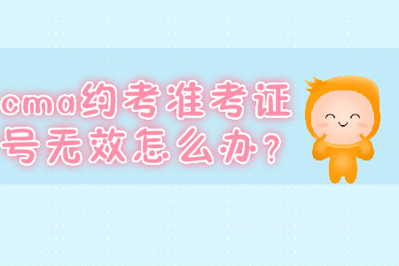 cma約考準(zhǔn)考證號無效怎么辦,？