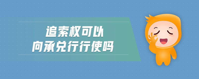 追索權可以向承兌行行使嗎