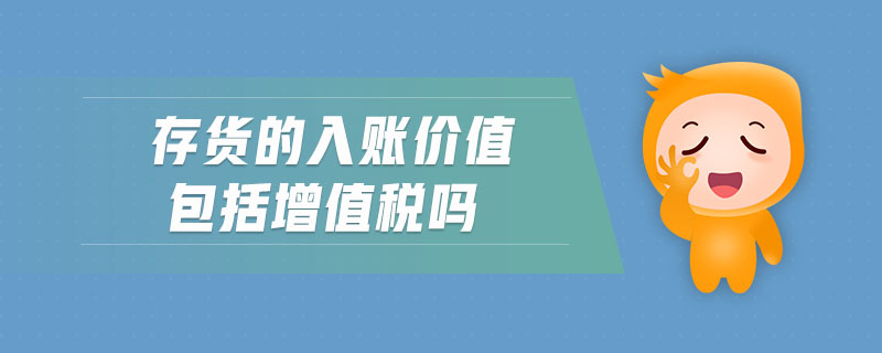 存貨的入賬價(jià)值包括增值稅嗎