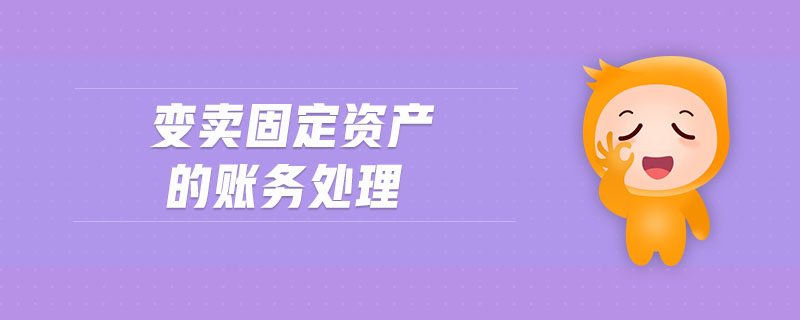 變賣固定資產(chǎn)的賬務(wù)處理