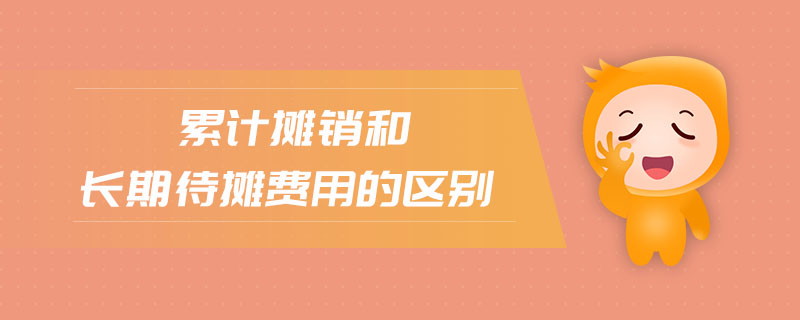 累計(jì)攤銷和長(zhǎng)期待攤費(fèi)用的區(qū)別